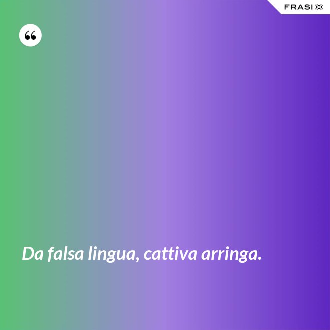 Da falsa lingua, cattiva arringa. - Anonimo