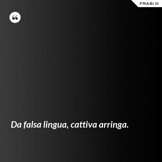 Da falsa lingua, cattiva arringa. - Anonimo