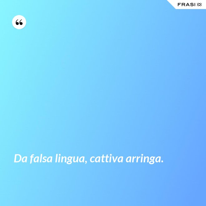 Da falsa lingua, cattiva arringa. - Anonimo