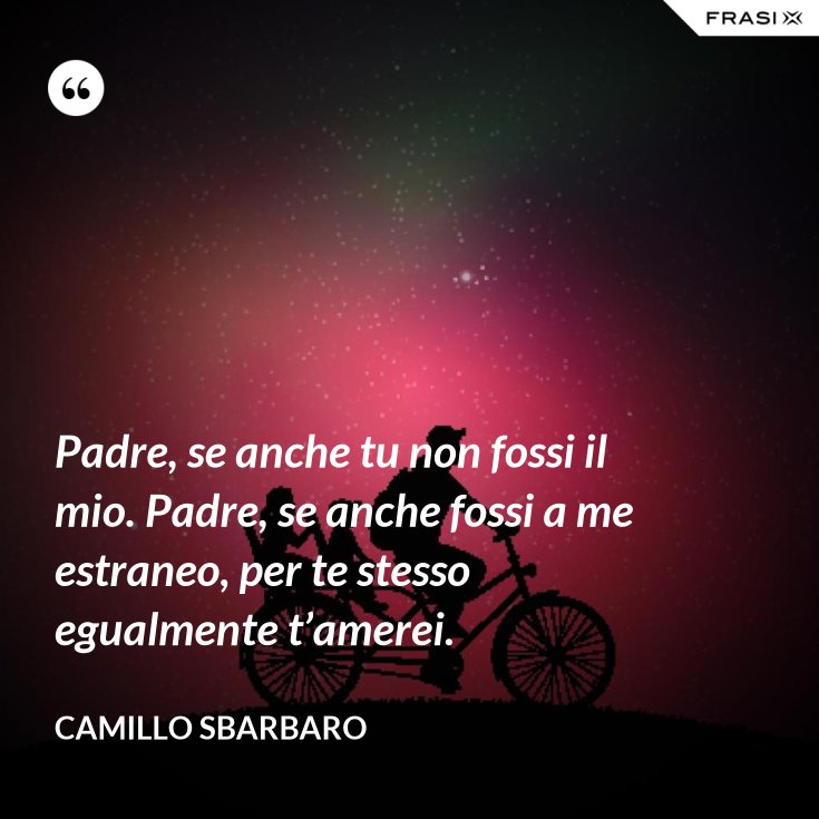 Padre, se anche tu non fossi il mio. Padre, se anche fossi a me estraneo, per te stesso