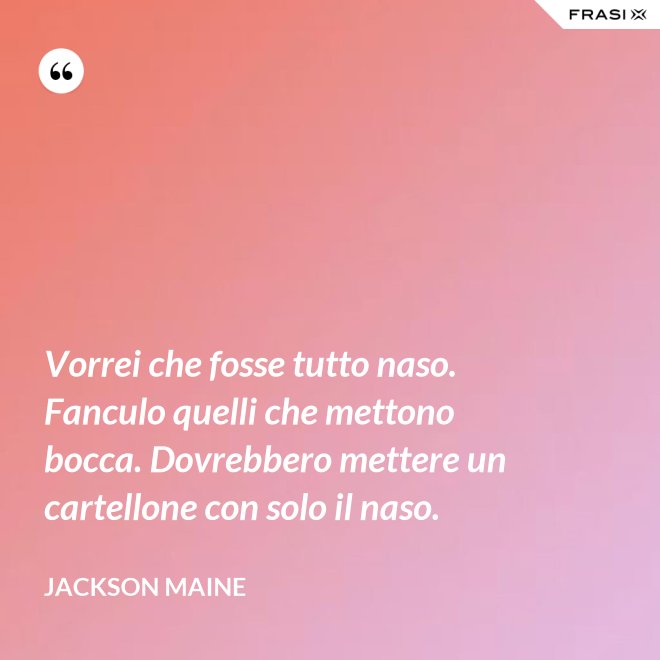 Vorrei che fosse tutto naso. Fanculo quelli che mettono bocca. Dovrebbero mettere un cartellone con solo il naso. - Jackson Maine