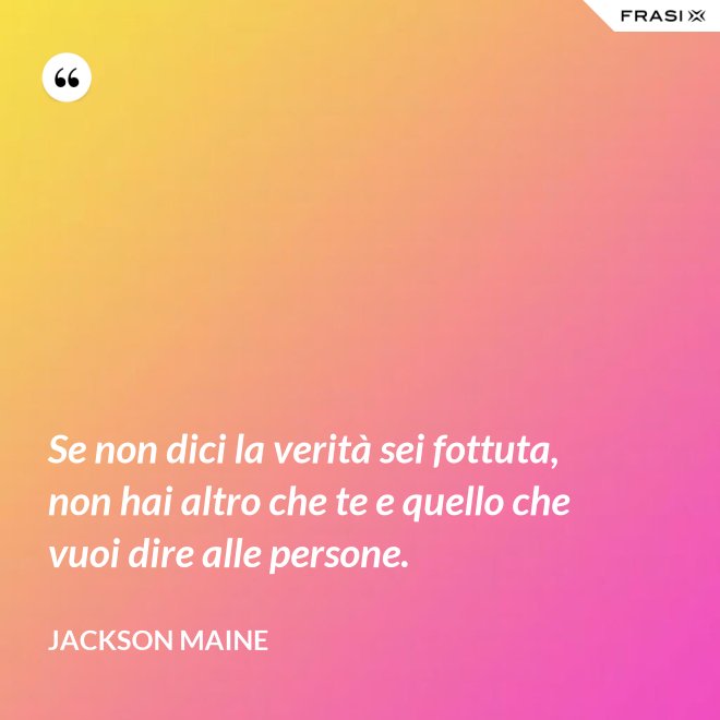 Se non dici la verità sei fottuta, non hai altro che te e quello che vuoi dire alle persone. - Jackson Maine