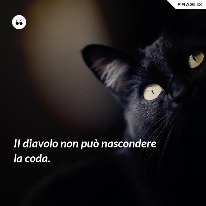 II diavolo non può nascondere la coda. - Anonimo