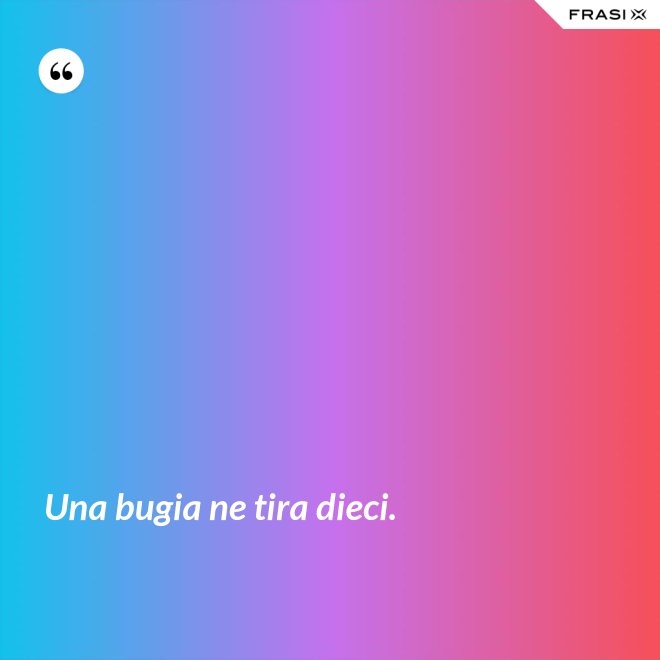 Una bugia ne tira dieci. - Anonimo