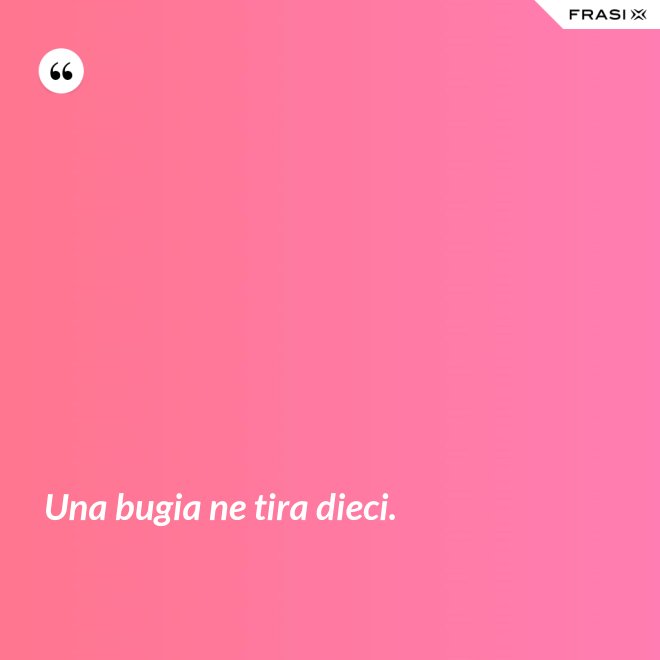 Una bugia ne tira dieci. - Anonimo