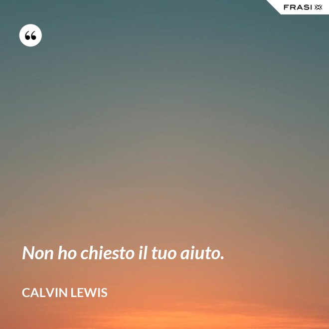 Non ho chiesto il tuo aiuto. - Calvin Lewis
