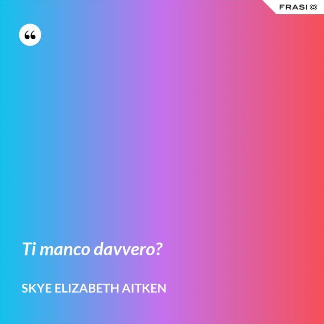 Ti manco davvero? - Skye Elizabeth Aitken