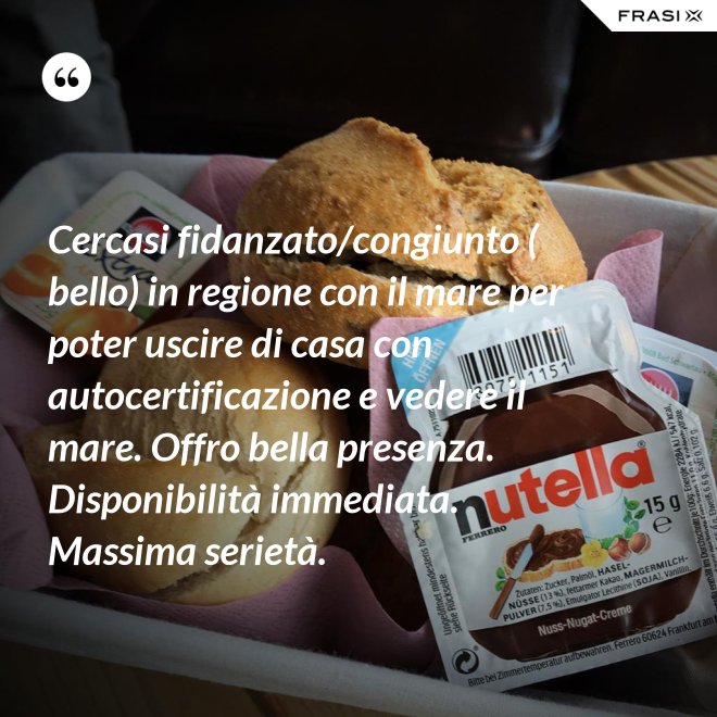 Cercasi fidanzato/congiunto ( bello) in regione con il mare per poter uscire di casa con autocertificazione e vedere il mare. Offro bella presenza. Disponibilità immediata. Massima serietà. - Anonimo