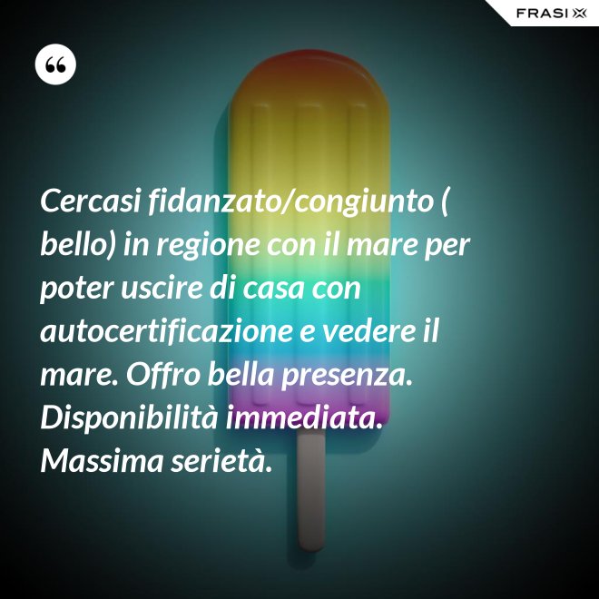 Cercasi fidanzato/congiunto ( bello) in regione con il mare per poter uscire di casa con autocertificazione e vedere il mare. Offro bella presenza. Disponibilità immediata. Massima serietà. - Anonimo