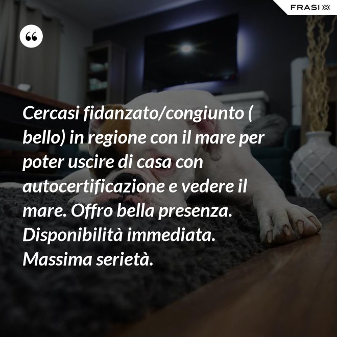 Cercasi fidanzato/congiunto ( bello) in regione con il mare per poter uscire di casa con autocertificazione e vedere il mare. Offro bella presenza. Disponibilità immediata. Massima serietà. - Anonimo
