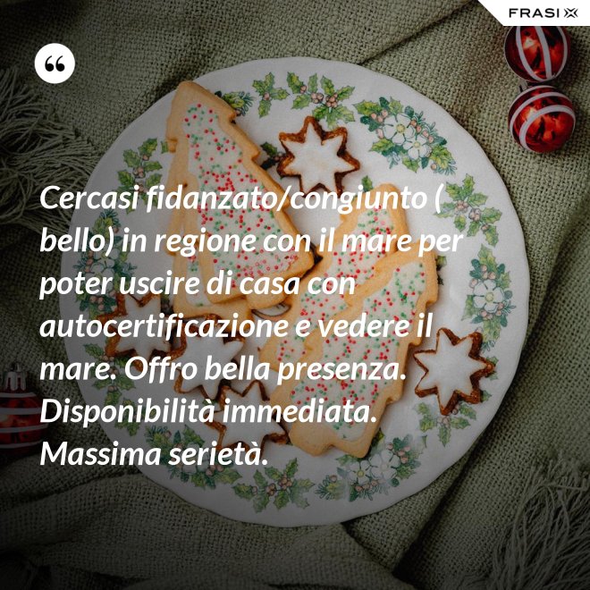 Cercasi fidanzato/congiunto ( bello) in regione con il mare per poter uscire di casa con autocertificazione e vedere il mare. Offro bella presenza. Disponibilità immediata. Massima serietà. - Anonimo