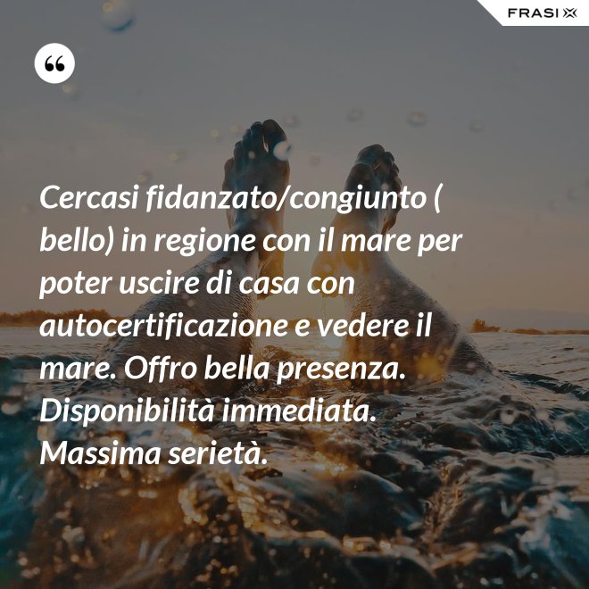 Cercasi fidanzato/congiunto ( bello) in regione con il mare per poter uscire di casa con autocertificazione e vedere il mare. Offro bella presenza. Disponibilità immediata. Massima serietà. - Anonimo