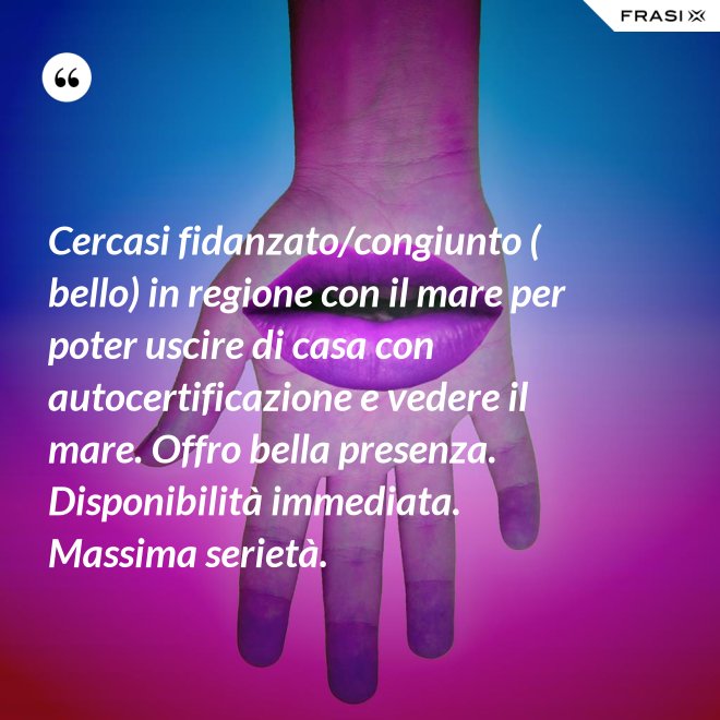 Cercasi fidanzato/congiunto ( bello) in regione con il mare per poter uscire di casa con autocertificazione e vedere il mare. Offro bella presenza. Disponibilità immediata. Massima serietà. - Anonimo
