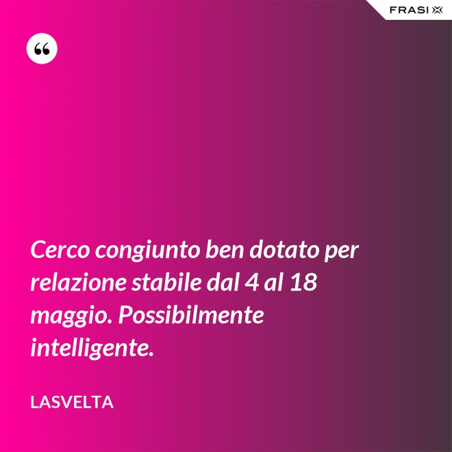 Cerco congiunto ben dotato per relazione stabile dal 4 al 18 maggio. Possibilmente intelligente. - LaSvelta