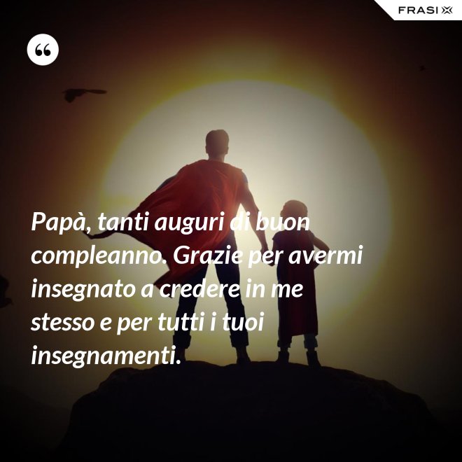 Papà, tanti auguri di buon compleanno. Grazie per avermi insegnato a credere in me stesso e per tutti i tuoi insegnamenti. - Anonimo