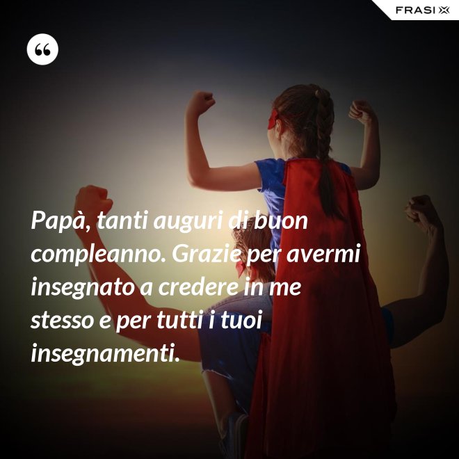 Papà, tanti auguri di buon compleanno. Grazie per avermi insegnato a credere in me stesso e per tutti i tuoi insegnamenti. - Anonimo