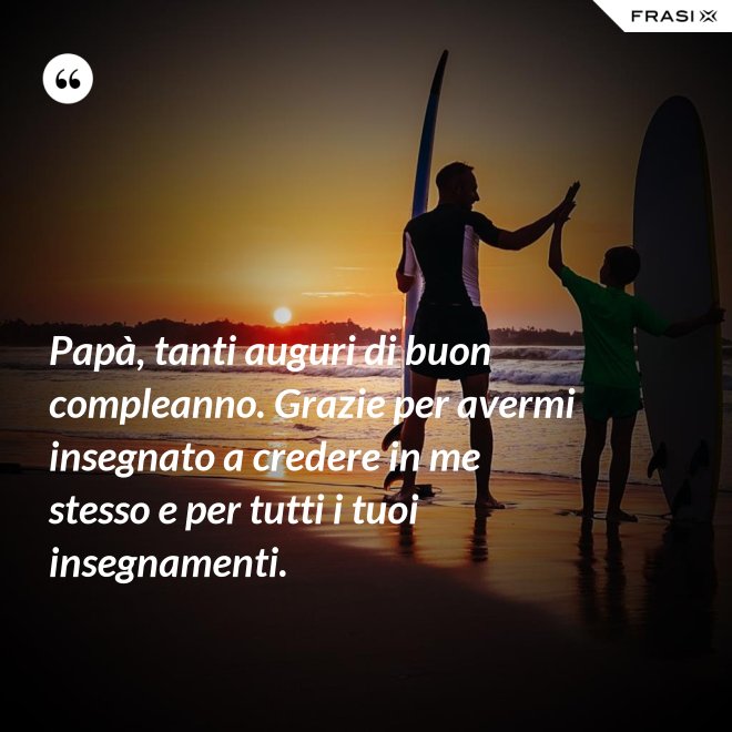 Papà, tanti auguri di buon compleanno. Grazie per avermi insegnato a credere in me stesso e per tutti i tuoi insegnamenti. - Anonimo
