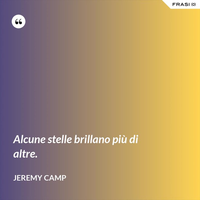 Alcune stelle brillano più di altre. - Jeremy Camp