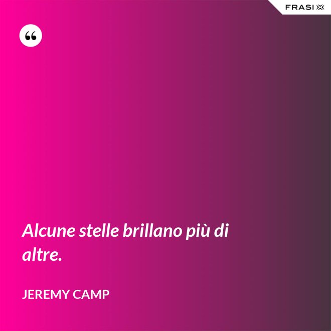 Alcune stelle brillano più di altre. - Jeremy Camp