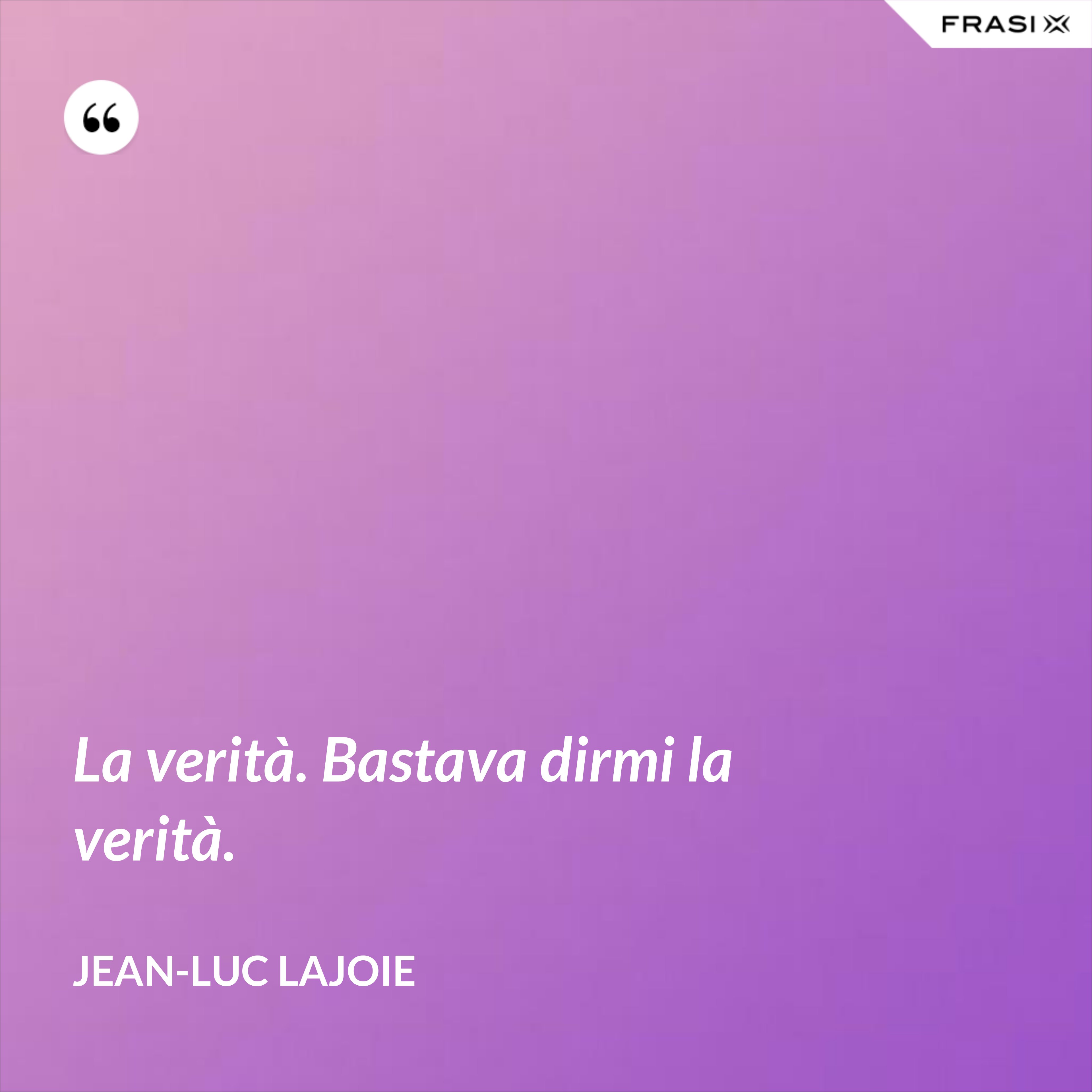La verità. Bastava dirmi la verità. - Jean-Luc Lajoie