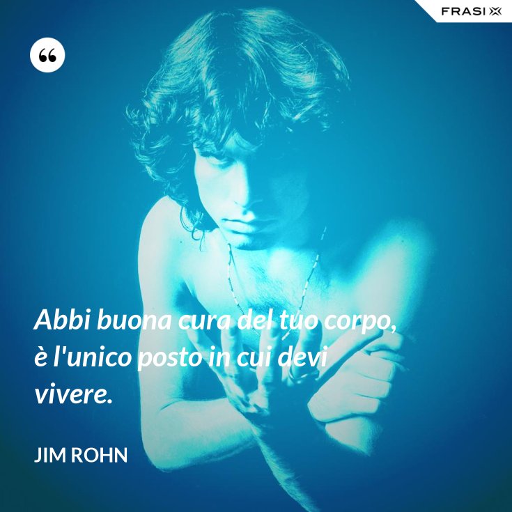 Abbi buona cura del tuo corpo, è l'unico posto in cui devi vivere.