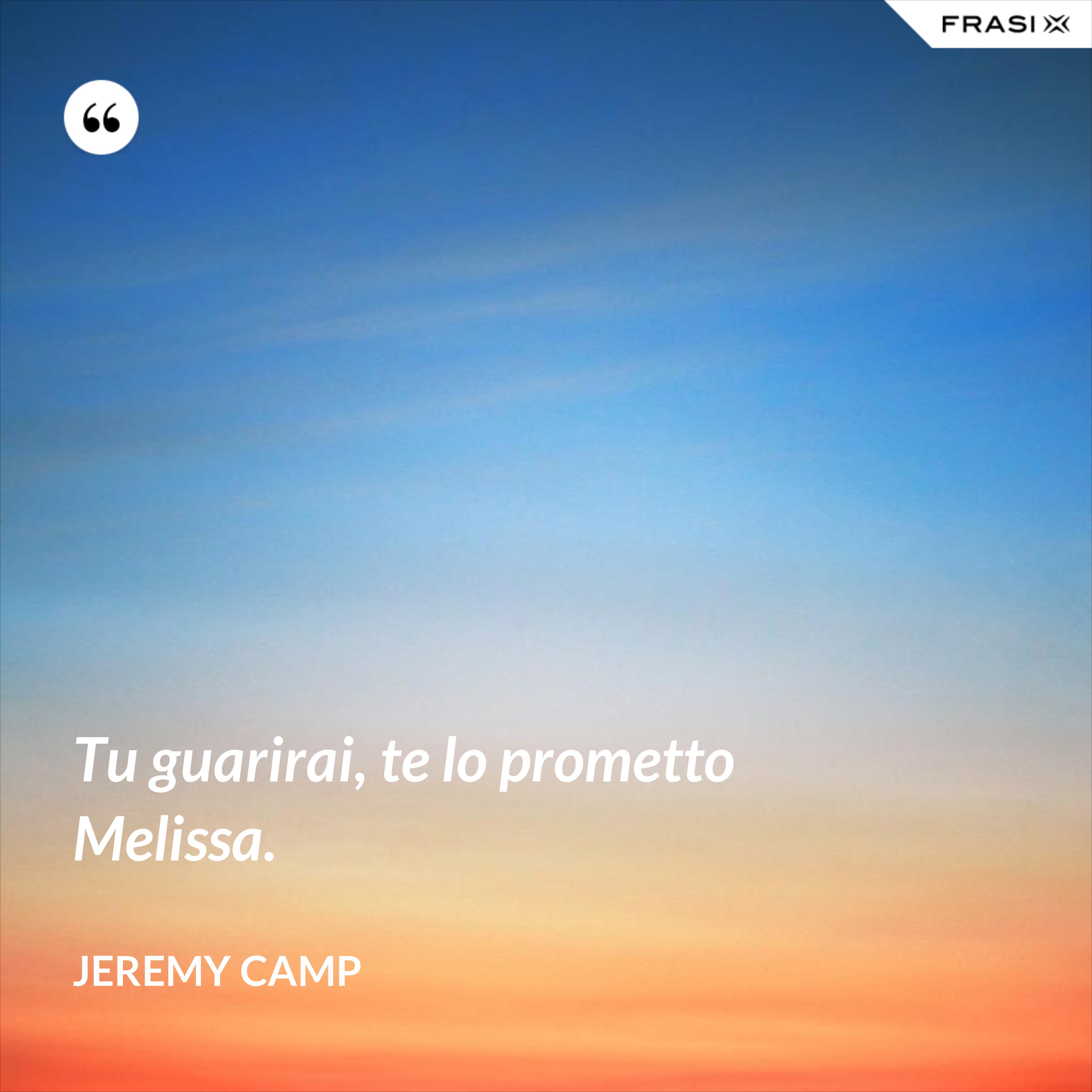 Tu guarirai, te lo prometto Melissa. - Jeremy Camp