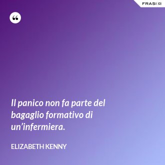 Il panico non fa parte del bagaglio formativo di un’infermiera. - Elizabeth Kenny