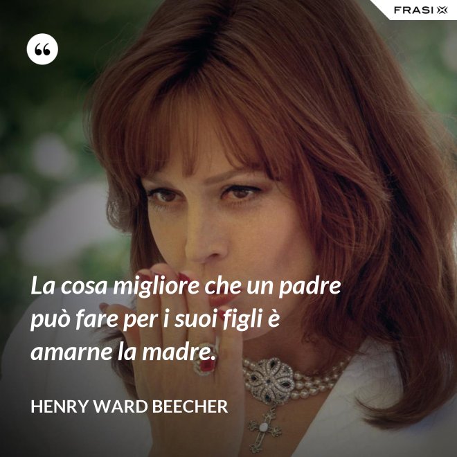 La cosa migliore che un padre può fare per i suoi figli è amarne la madre. - Henry Ward Beecher