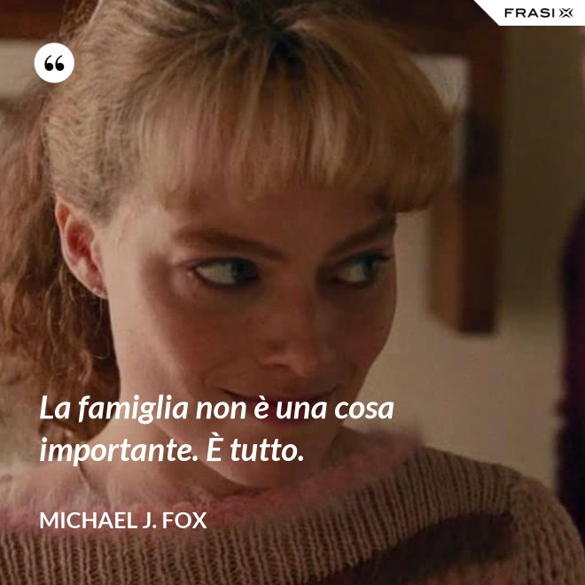 La famiglia non è una cosa importante. È tutto. - Michael J. Fox