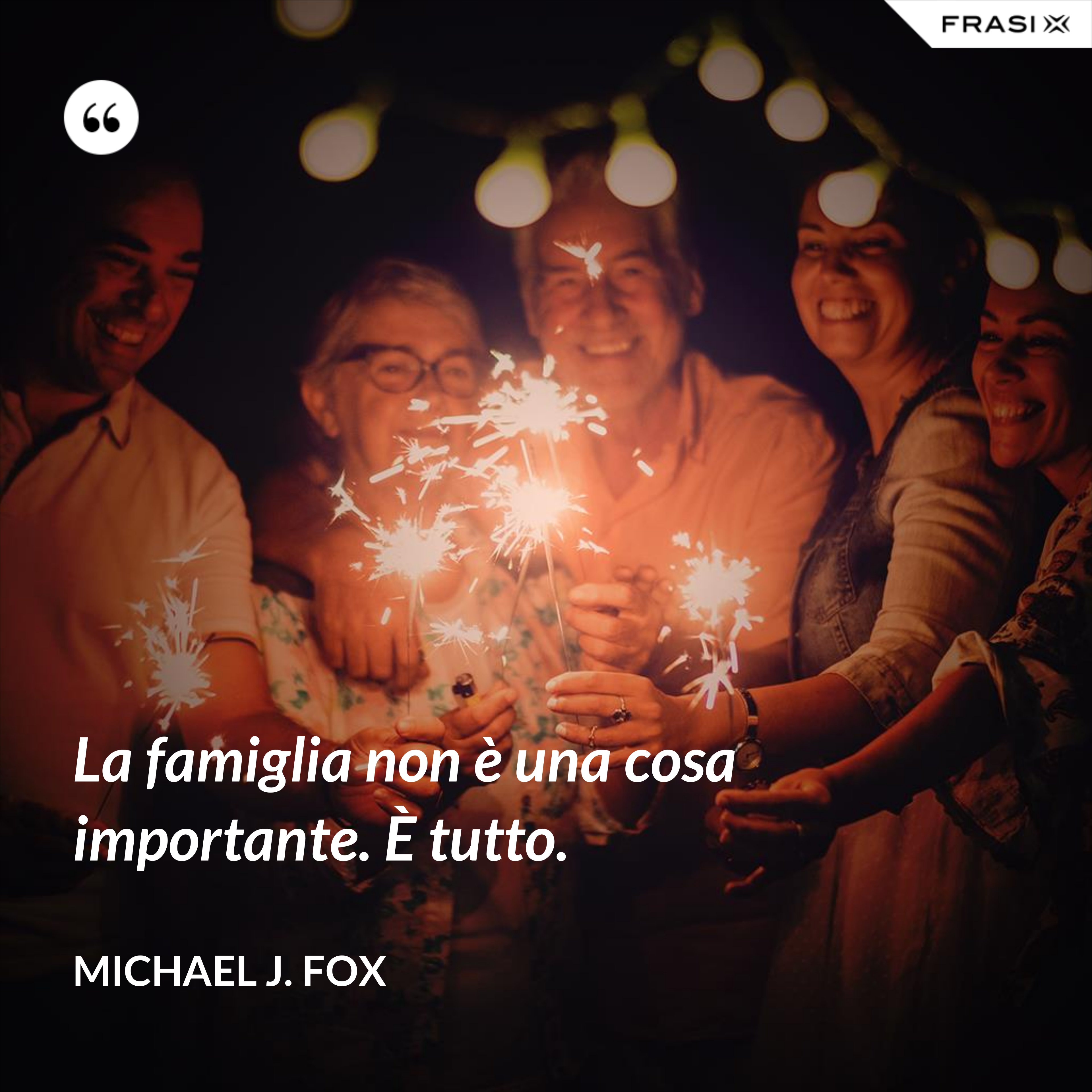 La famiglia non è una cosa importante. È tutto. - Michael J. Fox