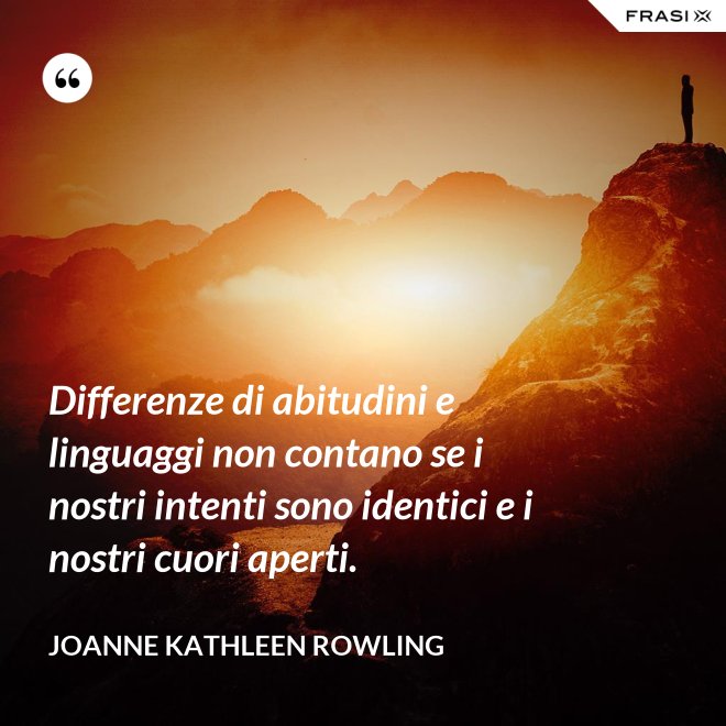 Differenze di abitudini e linguaggi non contano se i nostri intenti sono identici e i nostri cuori aperti. - Joanne Kathleen Rowling