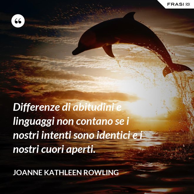Differenze di abitudini e linguaggi non contano se i nostri intenti sono identici e i nostri cuori aperti. - Joanne Kathleen Rowling