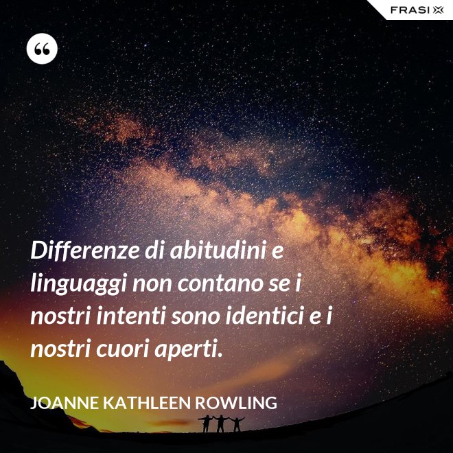 Differenze di abitudini e linguaggi non contano se i nostri intenti sono identici e i nostri cuori aperti. - Joanne Kathleen Rowling