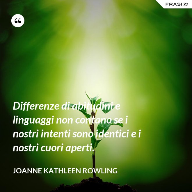 Differenze di abitudini e linguaggi non contano se i nostri intenti sono identici e i nostri cuori aperti. - Joanne Kathleen Rowling