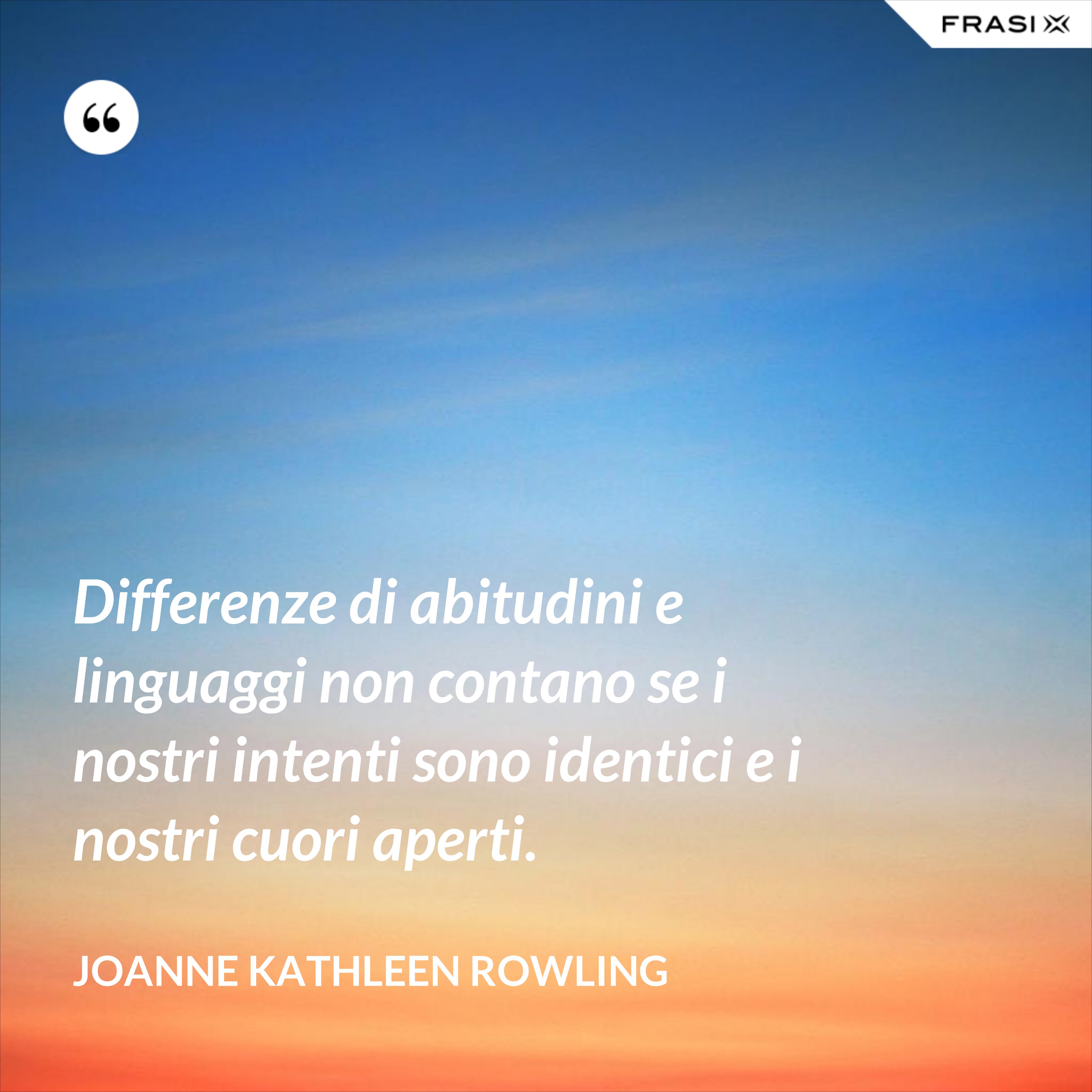 Differenze di abitudini e linguaggi non contano se i nostri intenti sono identici e i nostri cuori aperti. - Joanne Kathleen Rowling