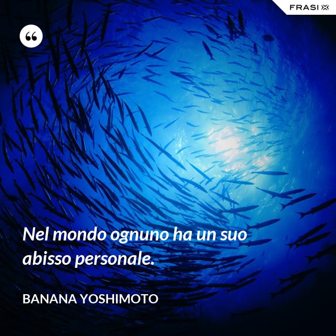 Nel mondo ognuno ha un suo abisso personale. - Banana Yoshimoto