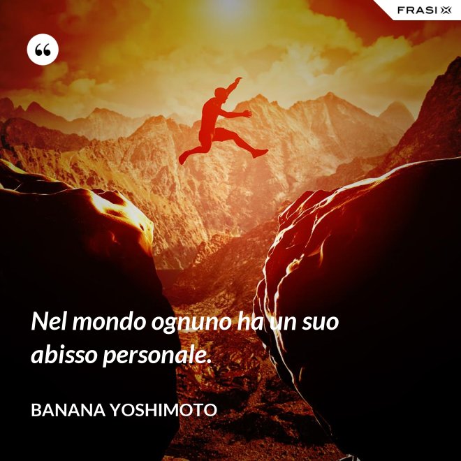 Nel mondo ognuno ha un suo abisso personale. - Banana Yoshimoto