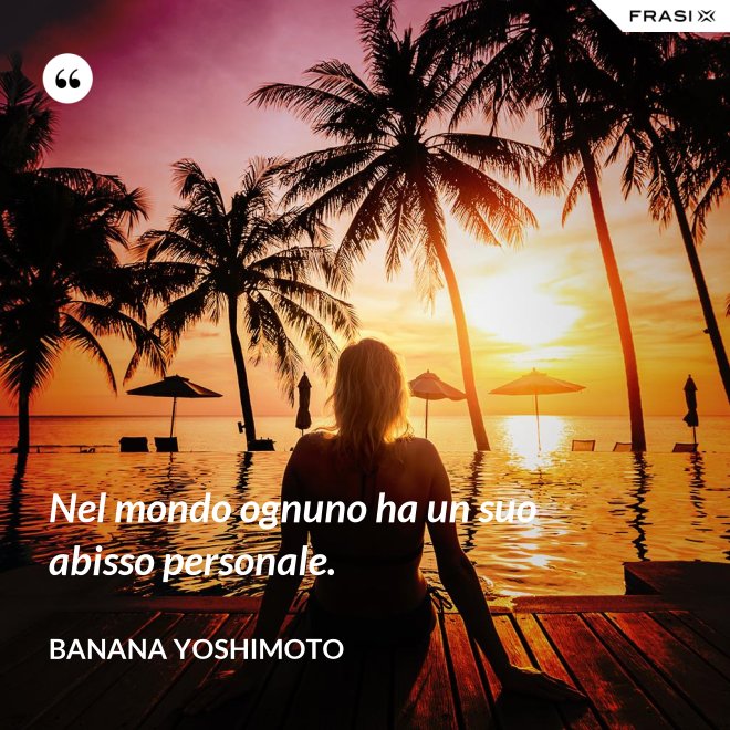 Nel mondo ognuno ha un suo abisso personale. - Banana Yoshimoto