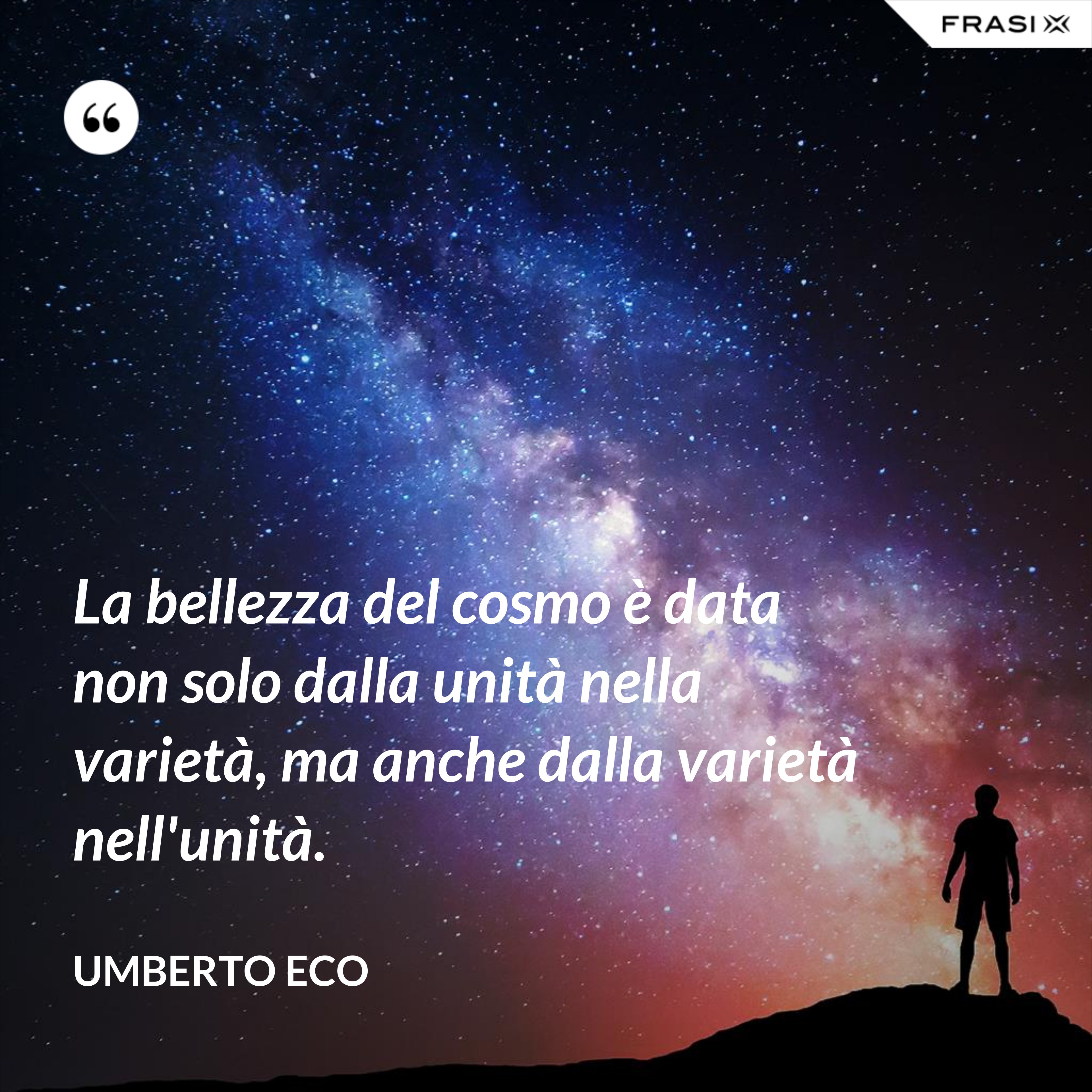 La bellezza del cosmo è data non solo dalla unità nella varietà, ma anche dalla varietà nell'unità. - Umberto Eco