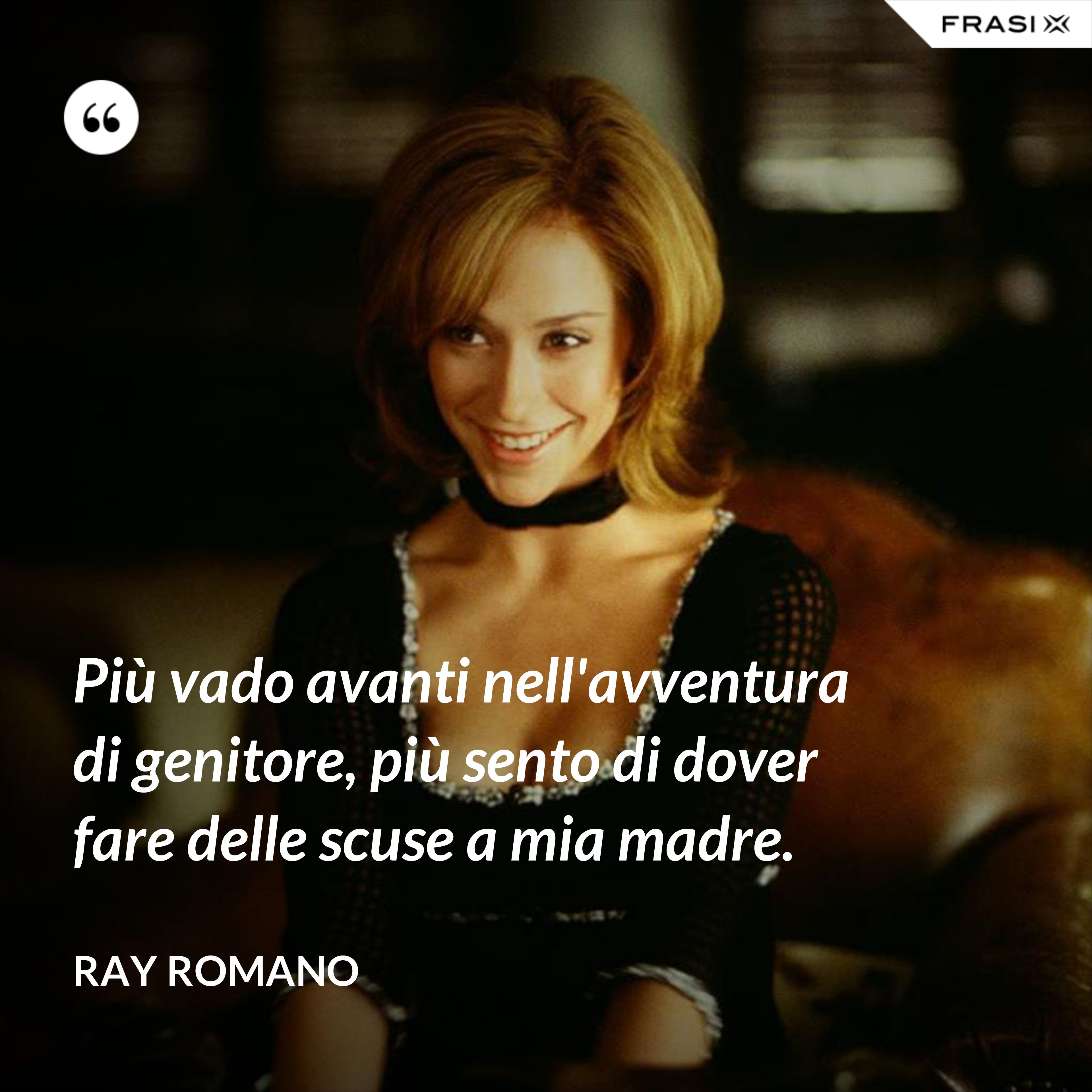 Più vado avanti nell'avventura di genitore, più sento di dover fare delle scuse a mia madre. - Ray Romano