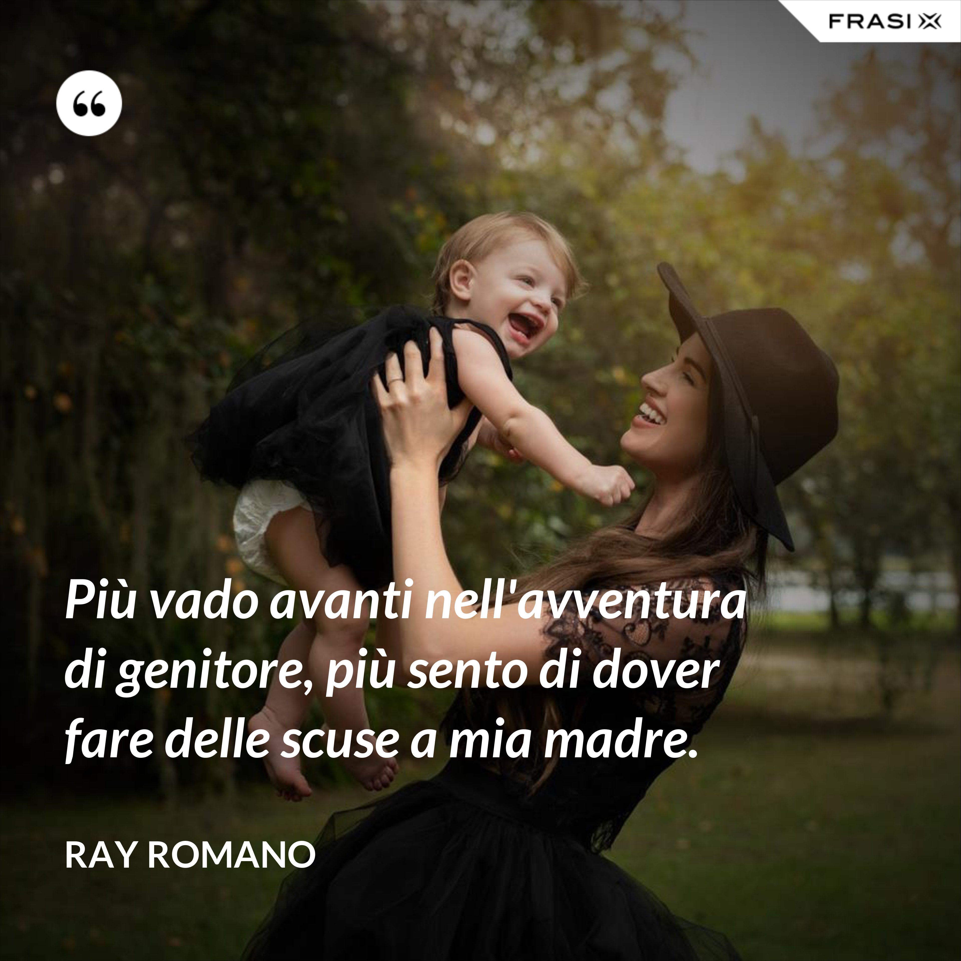 Più vado avanti nell'avventura di genitore, più sento di dover fare delle scuse a mia madre. - Ray Romano