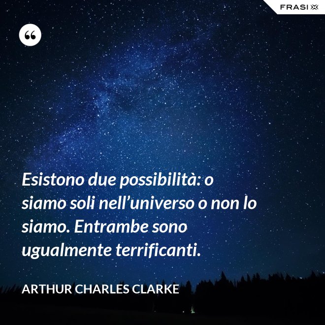 Esistono due possibilità: o siamo soli nell’universo o non lo siamo. Entrambe sono ugualmente terrificanti. - Arthur Charles Clarke