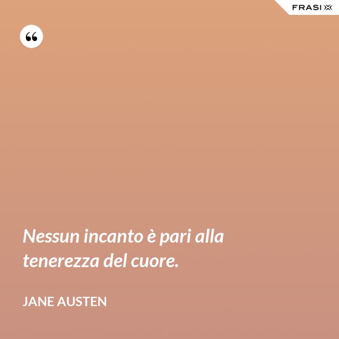Nessun incanto è pari alla tenerezza del cuore. - Jane Austen