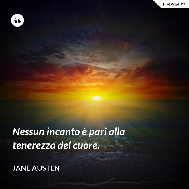 Nessun incanto è pari alla tenerezza del cuore. - Jane Austen