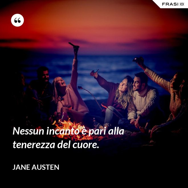 Nessun incanto è pari alla tenerezza del cuore. - Jane Austen