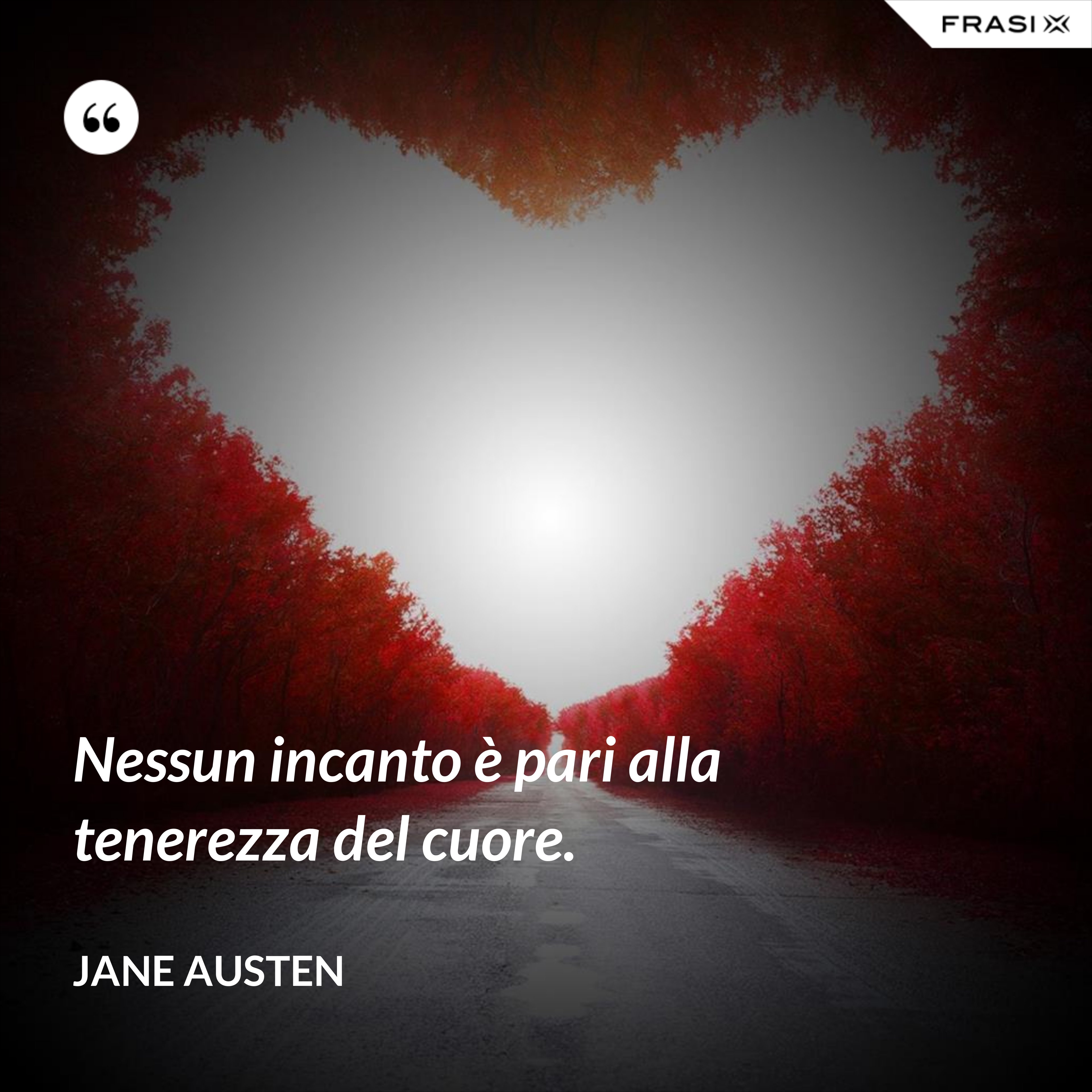 Nessun incanto è pari alla tenerezza del cuore. - Jane Austen