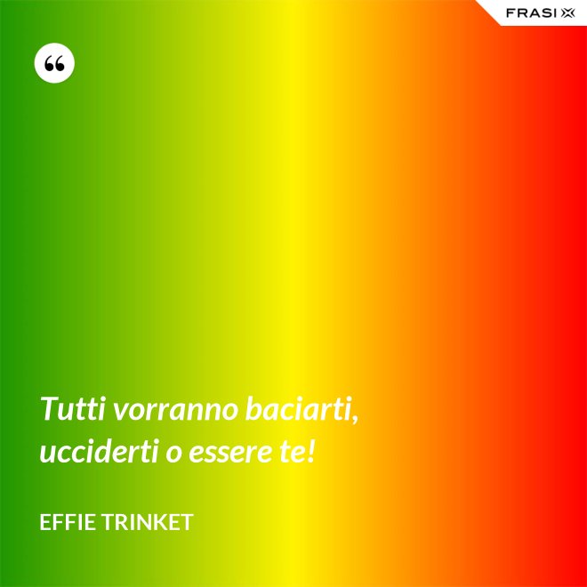 Tutti vorranno baciarti, ucciderti o essere te! - Effie Trinket