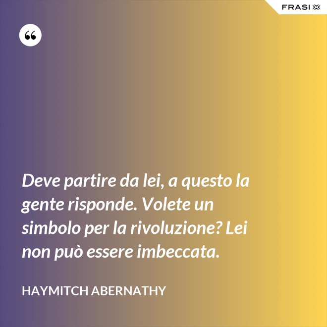Deve partire da lei, a questo la gente risponde. Volete un simbolo per la rivoluzione? Lei non può essere imbeccata. - Haymitch Abernathy