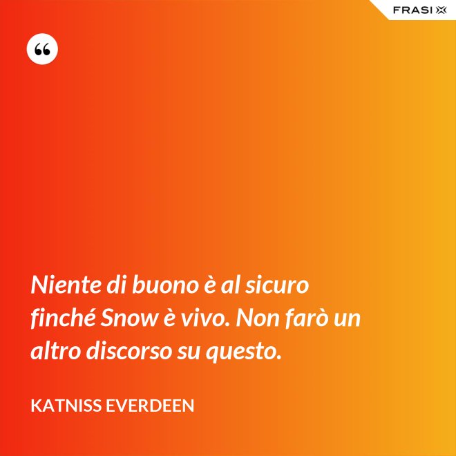 Niente di buono è al sicuro finché Snow è vivo. Non farò un altro discorso su questo. - Katniss Everdeen