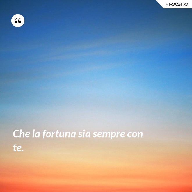 Che la fortuna sia sempre con te. - Anonimo